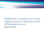 Thumbnail image of the front cover of the publication, 'Qualification to obtain licence to use radiation sources in Tasmania and list of recognised courses